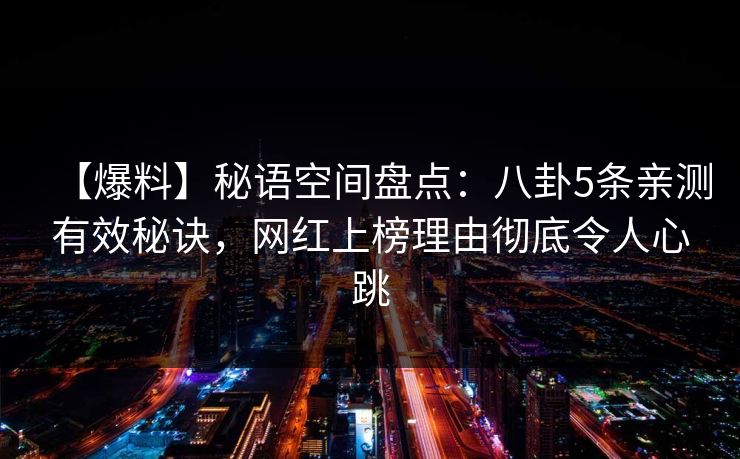 【爆料】秘语空间盘点:八卦5条亲测有效秘诀,网红上榜理由彻底令人心跳