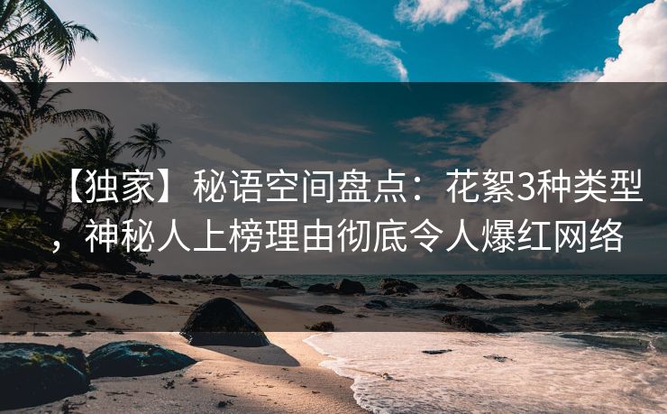 【独家】秘语空间盘点:花絮3种类型,神秘人上榜理由彻底令人爆红网络