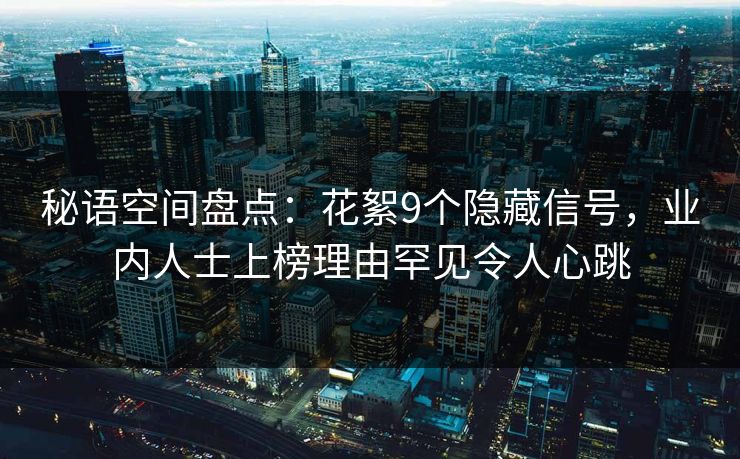 秘语空间盘点:花絮9个隐藏信号,业内人士上榜理由罕见令人心跳