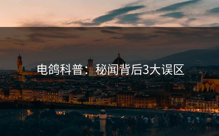 电鸽科普:秘闻背后3大误区