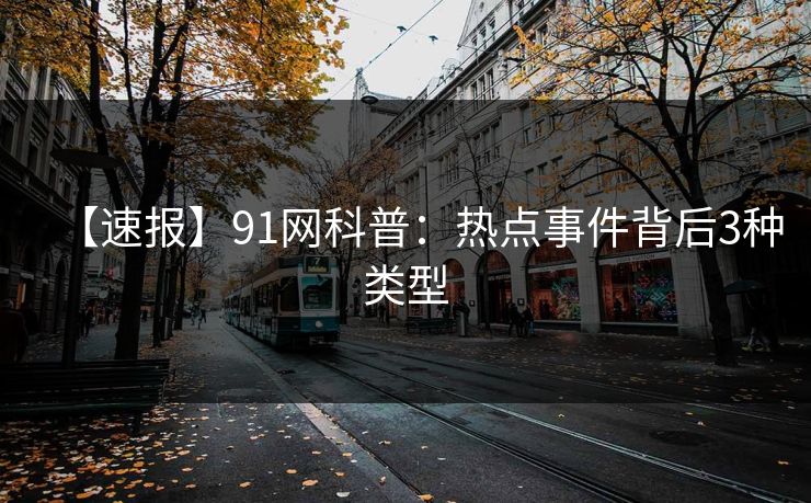 【速报】91网科普：热点事件背后3种类型