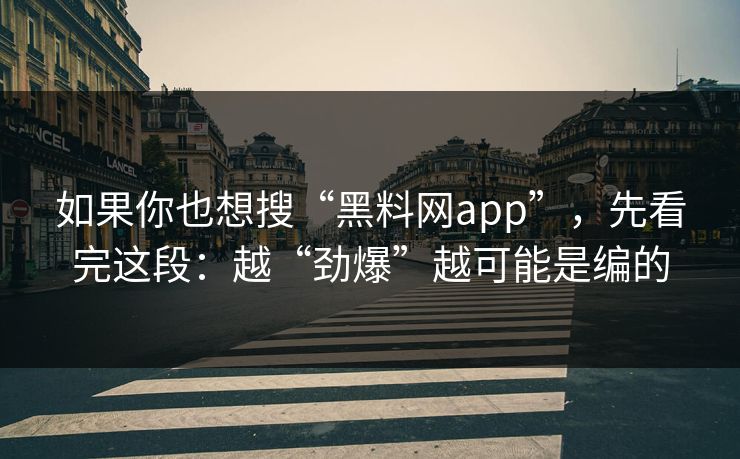 如果你也想搜“黑料网app”,先看完这段:越“劲爆”越可能是编的 如果你也想搜“黑料网app”,先看完这段:越“劲爆”越可能是编的