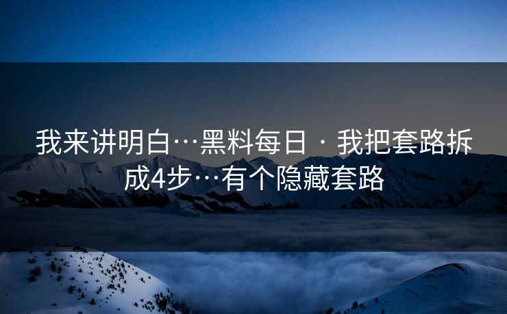 我来讲明白…黑料每日 · 我把套路拆成4步…有个隐藏套路