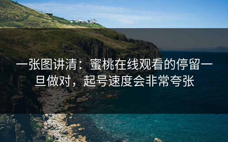一张图讲清:蜜桃在线观看的停留一旦做对,起号速度会非常夸张 一张图讲清:蜜桃在线观看的停留一旦做对,起号速度会非常夸张