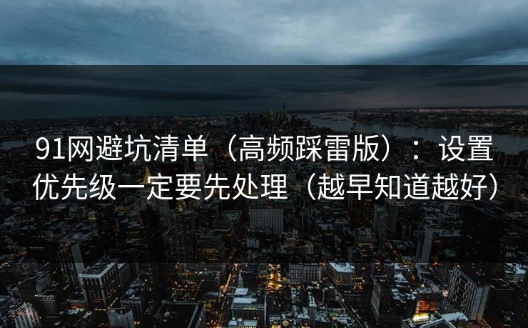91网避坑清单（高频踩雷版）：设置优先级一定要先处理（越早知道越好）