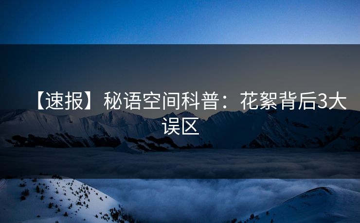 【速报】秘语空间科普：花絮背后3大误区