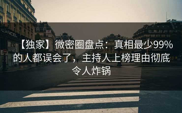 【独家】微密圈盘点:真相最少99%的人都误会了,主持人上榜理由彻底令人炸锅 【独家】微密圈盘点:真相最少99%的人都误会了,主持人上榜理由彻底令人炸锅
