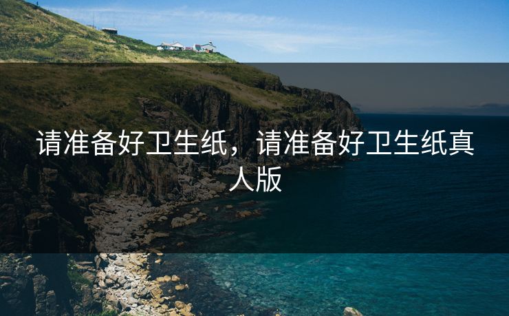 请准备好卫生纸，请准备好卫生纸真人版