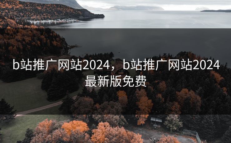 b站推广网站2024,b站推广网站2024最新版免费 b站推广网站2024,b站推广网站2024最新版免费