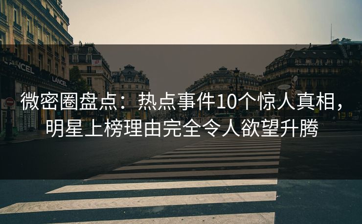 微密圈盘点:热点事件10个惊人真相,明星上榜理由完全令人欲望升腾 微密圈盘点:热点事件10个惊人真相,明星上榜理由完全令人欲望升腾
