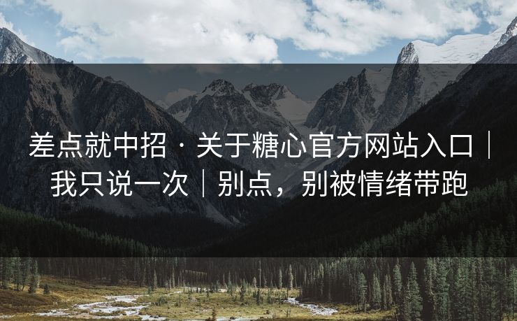 差点就中招 · 关于糖心官方网站入口|我只说一次|别点,别被情绪带跑 差点就中招 · 关于糖心官方网站入口|我只说一次|别点,别被情绪带跑